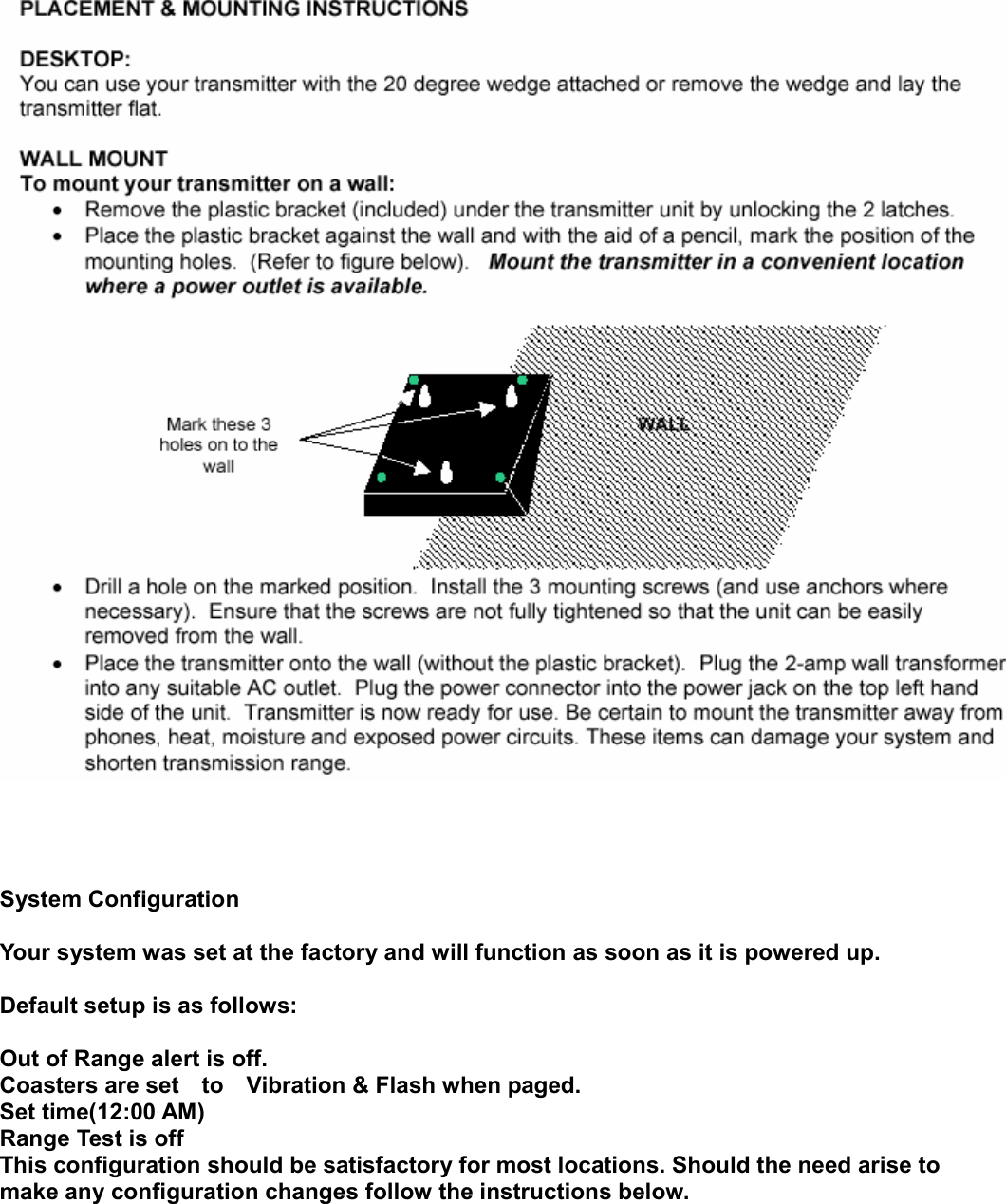      System Configuration  Your system was set at the factory and will function as soon as it is powered up.  Default setup is as follows:  Out of Range alert is off. Coasters are set    to    Vibration &amp; Flash when paged. Set time(12:00 AM) Range Test is off This configuration should be satisfactory for most locations. Should the need arise to   make any configuration changes follow the instructions below.       