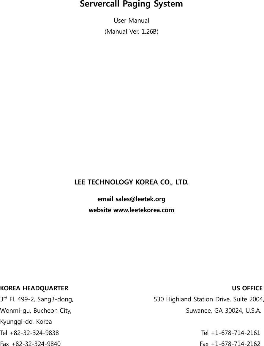     Servercall Paging System User Manual (Manual Ver. 1.26B)             LEE TECHNOLOGY KOREA CO., LTD. email sales@leetek.org website www.leetekorea.com       KOREA HEADQUARTER                                                     US OFFICE 3rd Fl. 499-2, Sang3-dong,                                                 530 Highland Station Drive, Suite 2004, Wonmi-gu, Bucheon City,                                                                       Suwanee, GA 30024, U.S.A. Kyunggi-do, Korea Tel +82-32-324-9838                                                                                          Tel +1-678-714-2161 Fax +82-32-324-9840                                                                                        Fax +1-678-714-2162 