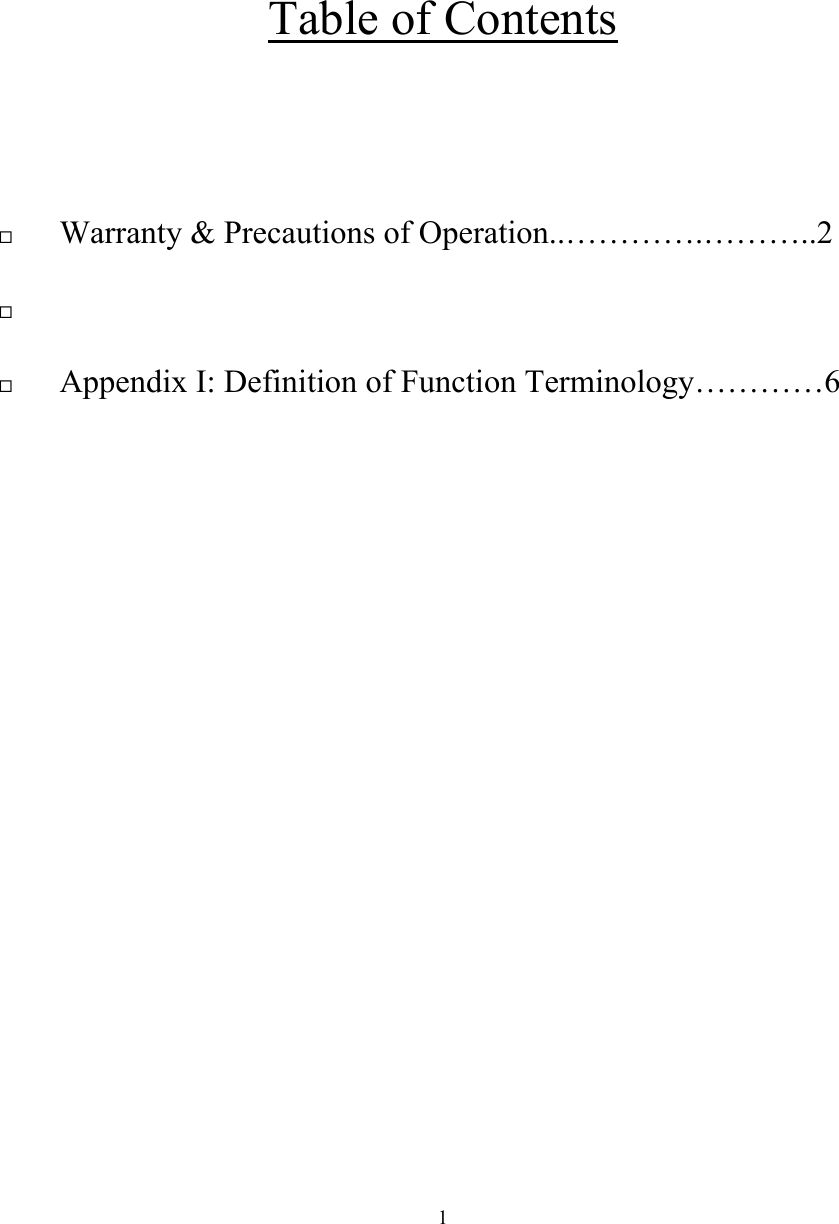 1   Table of Contents                                   !  Warranty &amp; Precautions of Operation..&hellip;&hellip;&hellip;&hellip;.&hellip;&hellip;&hellip;..2                           !  !  Appendix I: Definition of Function Terminology&hellip;&hellip;&hellip;&hellip;6                  
