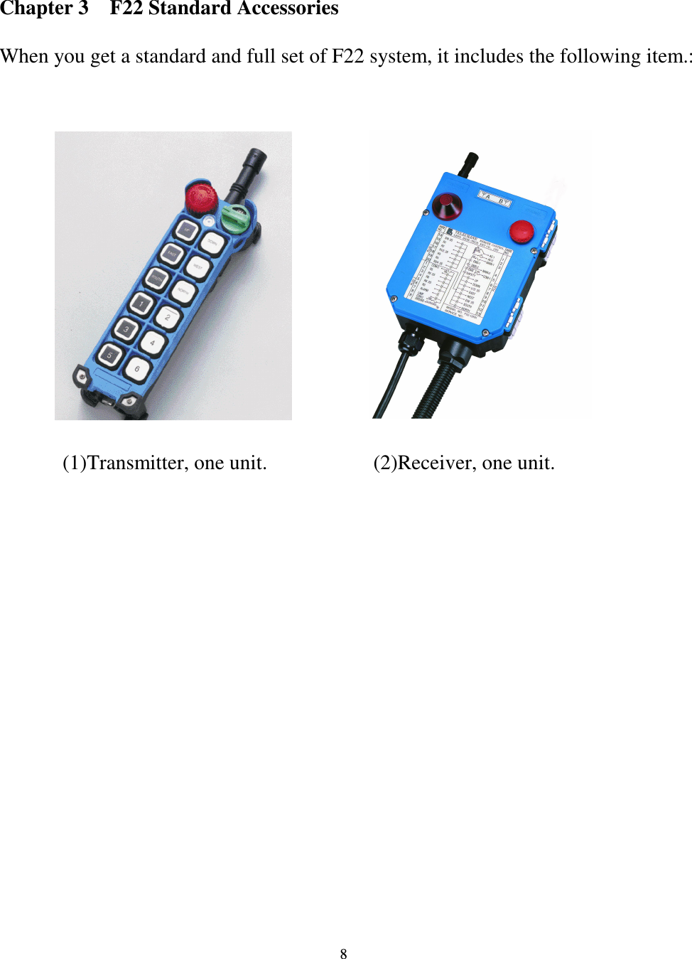   8  Chapter 3    F22 Standard Accessories  When you get a standard and full set of F22 system, it includes the following item.:                                   (1)Transmitter, one unit. (2)Receiver, one unit. 
