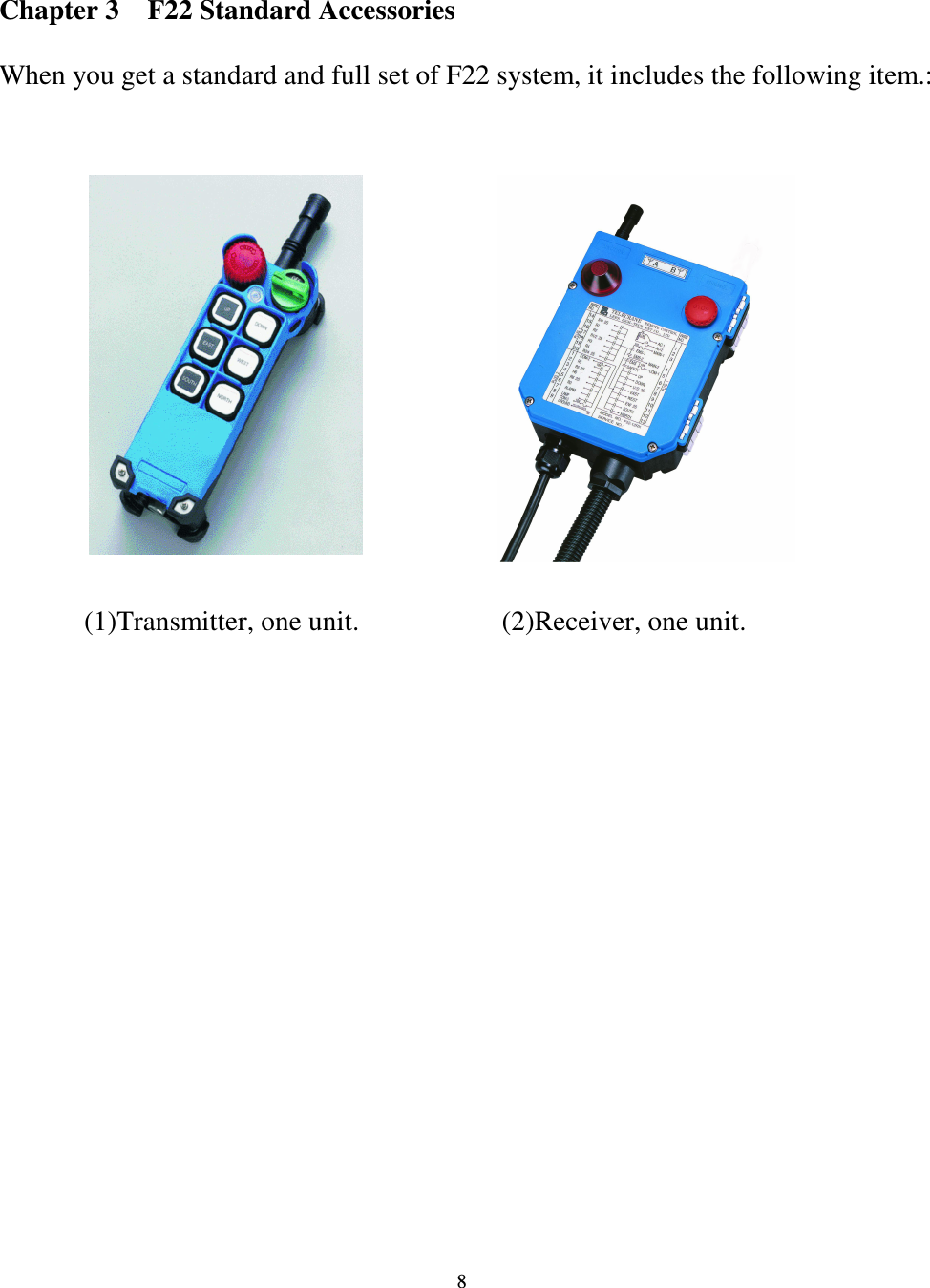   8  Chapter 3    F22 Standard Accessories  When you get a standard and full set of F22 system, it includes the following item.:                                   (1)Transmitter, one unit. (2)Receiver, one unit. 