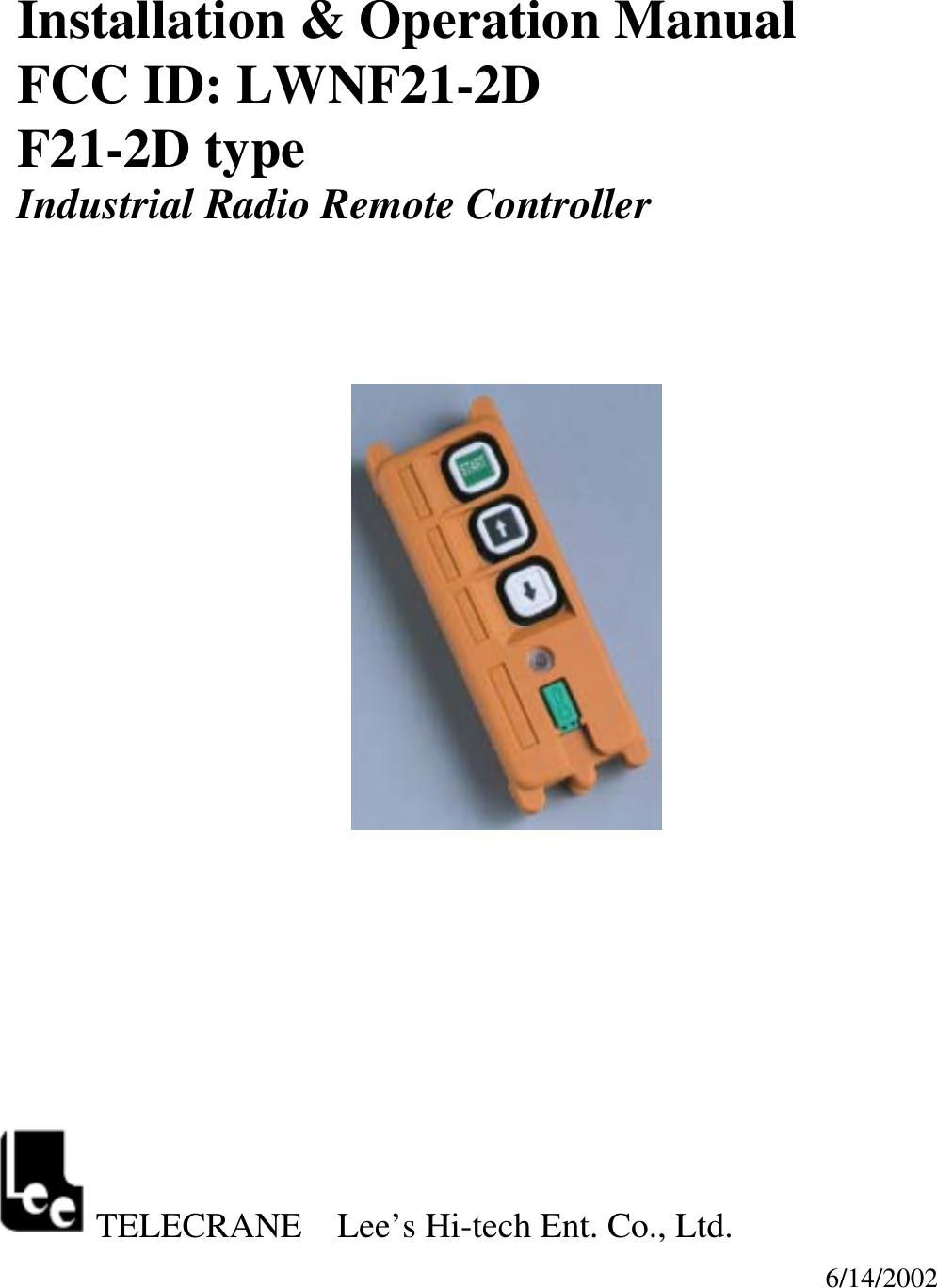 Installation &amp; Operation Manual FCC ID: LWNF21-2D F21-2D type Industrial Radio Remote Controller                            TELECRANE    Lee&rsquo;s Hi-tech Ent. Co., Ltd.   6/14/2002