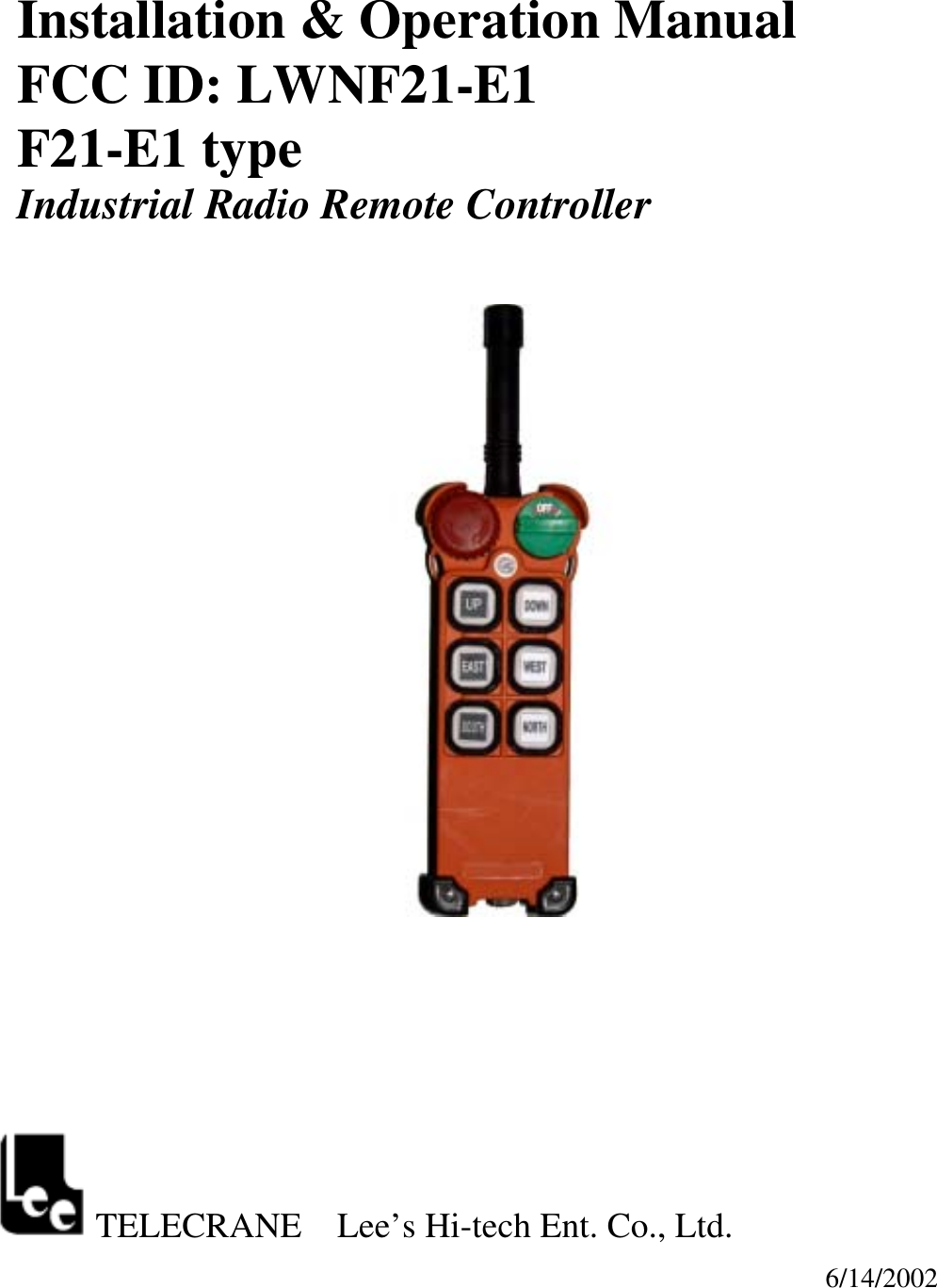 Installation &amp; Operation Manual FCC ID: LWNF21-E1 F21-E1 type Industrial Radio Remote Controller                           TELECRANE    Lee&rsquo;s Hi-tech Ent. Co., Ltd.   6/14/2002