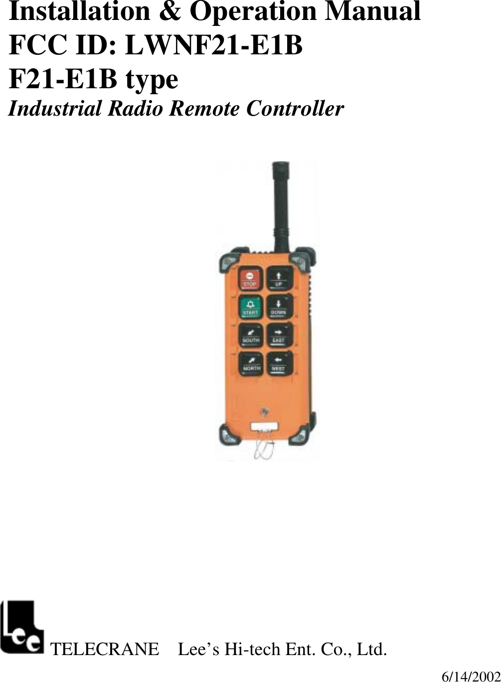 Installation &amp; Operation Manual FCC ID: LWNF21-E1B F21-E1B type Industrial Radio Remote Controller                           TELECRANE    Lee&rsquo;s Hi-tech Ent. Co., Ltd.   6/14/2002