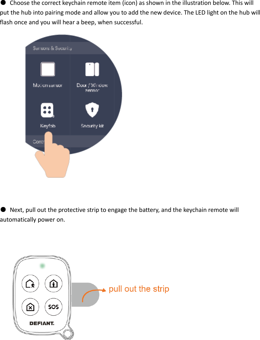   ●  Choose the correct keychain remote item (icon) as shown in the illustration below. This will put the hub into pairing mode and allow you to add the new device. The LED light on the hub will flash once and you will hear a beep, when successful.    ●  Next, pull out the protective strip to engage the battery, and the keychain remote will automatically power on.            