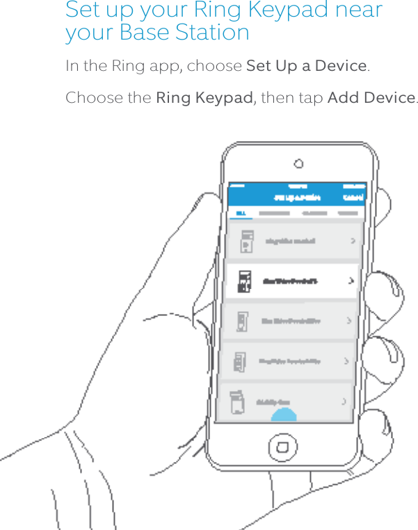 Set up your Ring Keypad near your Base StationIn the Ring app, choose Set Up a Device.Choose the Ring Keypad, then tap Add Device.7