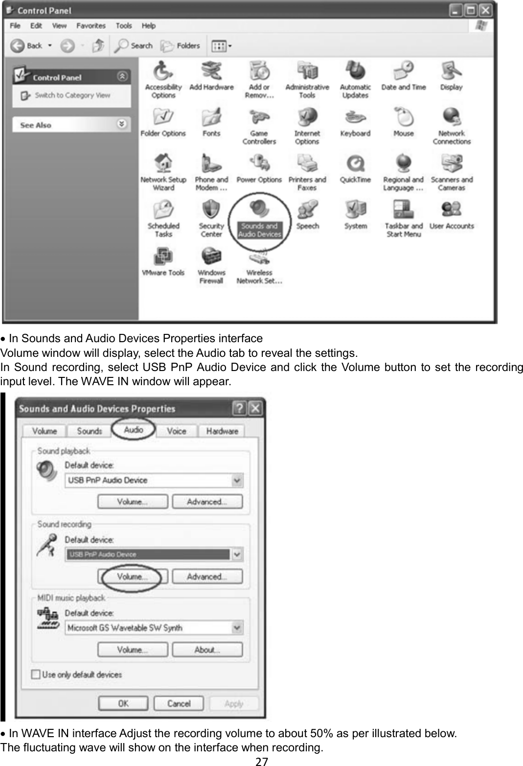 27     • In Sounds and Audio Devices Properties interface Volume window will display, select the Audio tab to reveal the settings. In Sound recording, select USB PnP Audio Device and click the Volume button to set the recording input level. The WAVE IN window will appear.   • In WAVE IN interface Adjust the recording volume to about 50% as per illustrated below. The fluctuating wave will show on the interface when recording. 