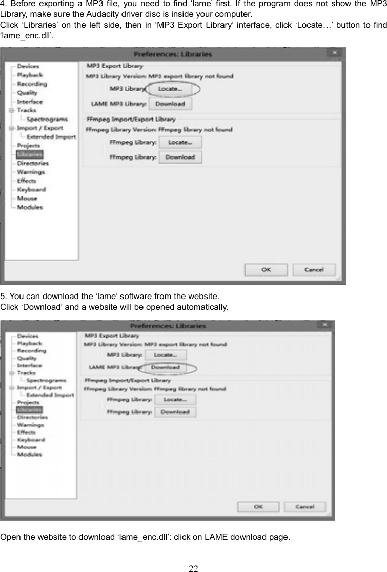 22    4.  Before  exporting a  MP3 file,  you  need  to  find ‘lame’ first. If the  program does not  show  the  MP3 Library, make sure the Audacity driver disc is inside your computer.   Click ‘Libraries’  on the  left side, then in ‘MP3 Export Library’ interface, click ‘Locate…’ button to find ‘lame_enc.dll’.    5. You can download the ‘lame’ software from the website. Click ‘Download’ and a website will be opened automatically.  Open the website to download ‘lame_enc.dll’: click on LAME download page. 