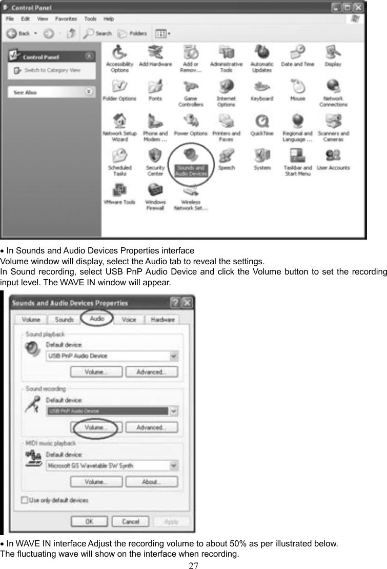 27     • In Sounds and Audio Devices Properties interface Volume window will display, select the Audio tab to reveal the settings. In Sound recording, select USB PnP Audio Device and click the Volume button to set the recording input level. The WAVE IN window will appear.   • In WAVE IN interface Adjust the recording volume to about 50% as per illustrated below. The fluctuating wave will show on the interface when recording. 