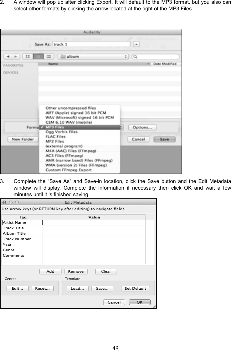 49    2.    A window will pop up after clicking Export. It will default to the MP3 format, but you also can select other formats by clicking the arrow located at the right of the MP3 Files.    3.  Complete  the  “Save  As”  and  Save-in  location,  click  the  Save  button  and  the  Edit  Metadata window  will  display.  Complete  the  information  if  necessary  then  click  OK  and  wait  a  few minutes until it is finished saving.   