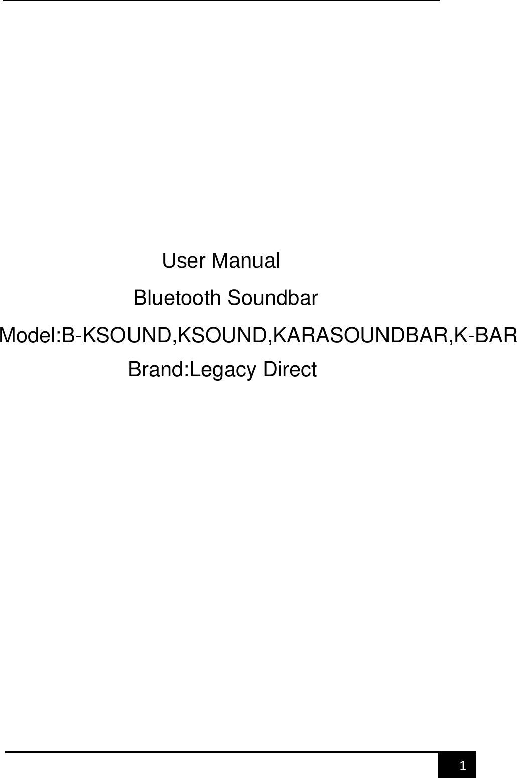    1             User Manual        Bluetooth SoundbarModel:B-KSOUND,KSOUND,KARASOUNDBAR,K-BARBrand:Legacy Direct