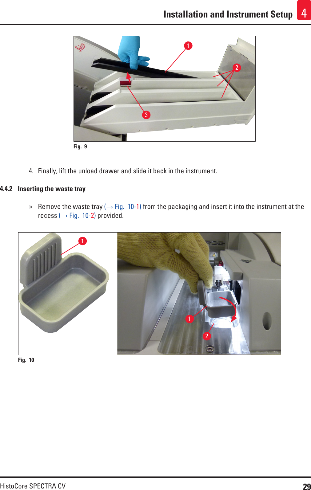 29HistoCore SPECTRA CVInstallation and Instrument Setup 4Fig. 9   1324.  Finally, lift the unload drawer and slide it back in the instrument.4.4.2  Inserting the waste tray » Remove the waste tray (→ Fig.  10-1) from the packaging and insert it into the instrument at the recess (→ Fig.  10-2) provided.211Fig. 10   