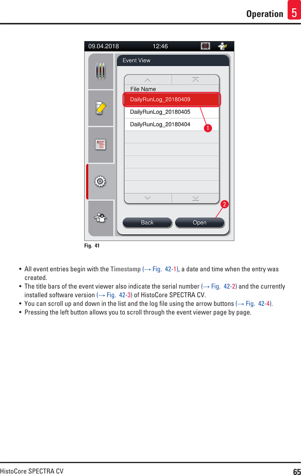 65HistoCore SPECTRA CVOperation 512Fig. 41   • All event entries begin with the Timestamp (→ Fig.  42-1), a date and time when the entry was created.• The title bars of the event viewer also indicate the serial number (→ Fig.  42-2) and the currently installed software version (→ Fig.  42-3) of HistoCore SPECTRA CV.• You can scroll up and down in the list and the log file using the arrow buttons (→ Fig.  42-4).• Pressing the left button allows you to scroll through the event viewer page by page.