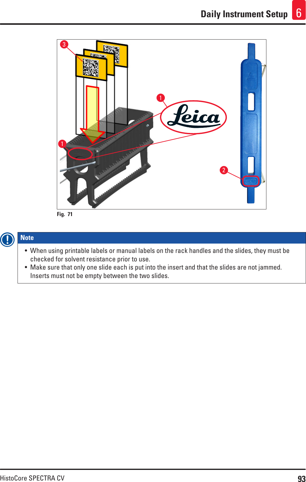 93HistoCore SPECTRA CVDaily Instrument Setup 6Fig. 71   1132Note • When using printable labels or manual labels on the rack handles and the slides, they must be checked for solvent resistance prior to use.• Make sure that only one slide each is put into the insert and that the slides are not jammed. Inserts must not be empty between the two slides.