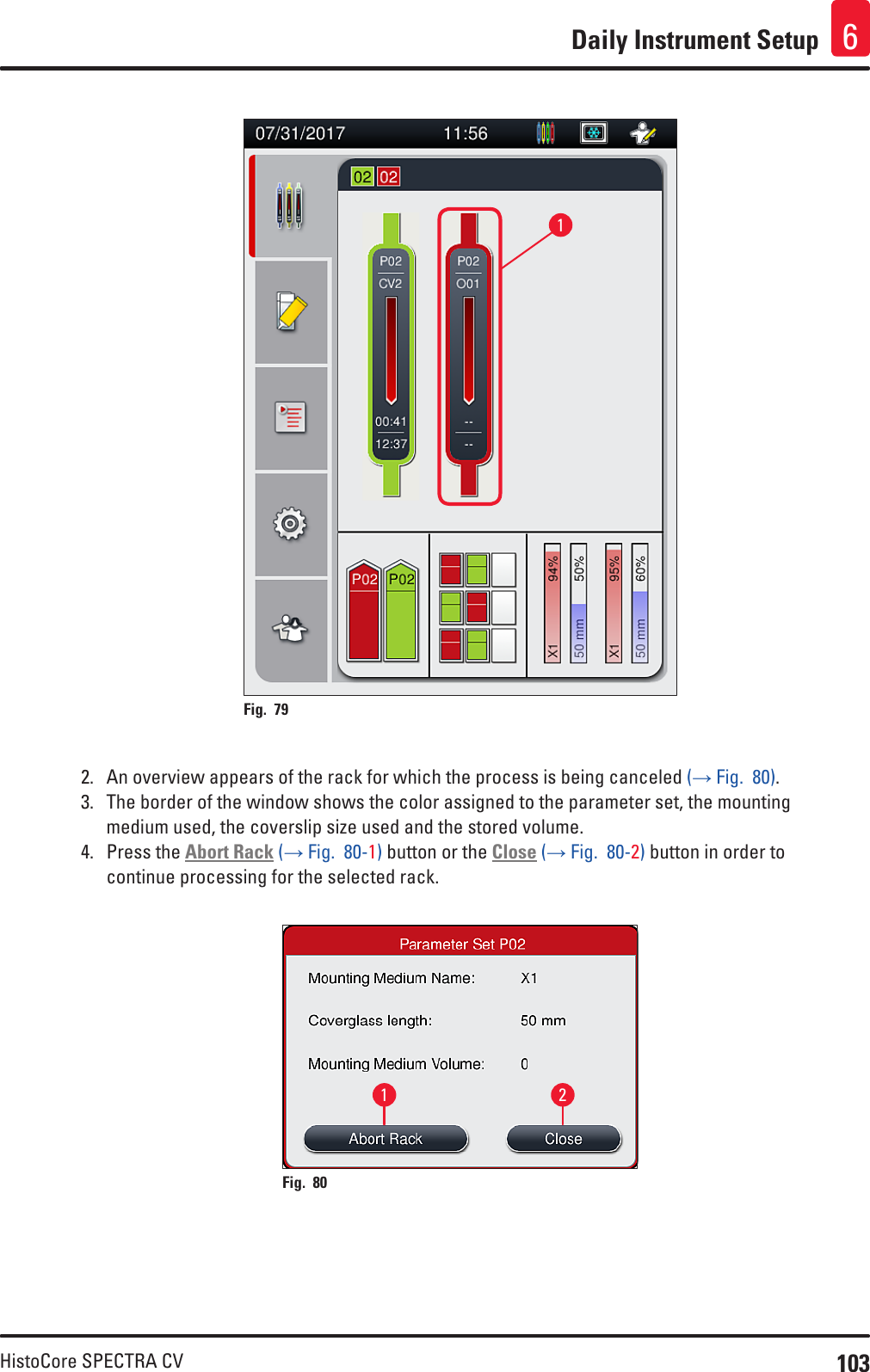 103HistoCore SPECTRA CVDaily Instrument Setup 61Fig. 79   2.  An overview appears of the rack for which the process is being canceled (→ Fig.  80).3.  The border of the window shows the color assigned to the parameter set, the mounting medium used, the coverslip size used and the stored volume.4.  Press the Abort Rack (→ Fig.  80-1) button or the Close (→ Fig.  80-2) button in order to continue processing for the selected rack.1 2Fig. 80   