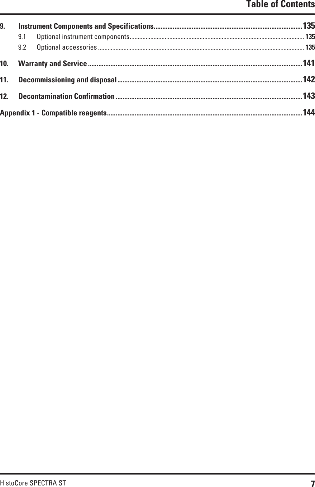 7HistoCore SPECTRA STTable of Contents9.  Instrument Components and Specifications ......................................................................................1359.1  Optional instrument components .............................................................................................................. 1359.2  Optional accessories .................................................................................................................................. 13510.  Warranty and Service ............................................................................................................................14111.  Decommissioning and disposal ........................................................................................................... 14212.  Decontamination Confirmation ............................................................................................................143Appendix 1 - Compatible reagents ................................................................................................................. 144