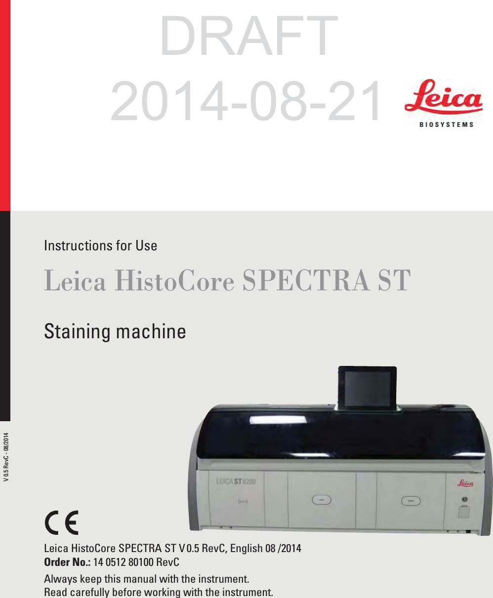 Instructions for UseLeica HistoCore SPECTRA STStaining machineLeica HistoCore SPECTRA ST V 0.5 RevC, English 08 /2014Order No.: 14 0512 80100 RevCAlways keep this manual with the instrument.Read carefully before working with the instrument.V 0.5 RevC - 08/2014DRAFT2014-08-21