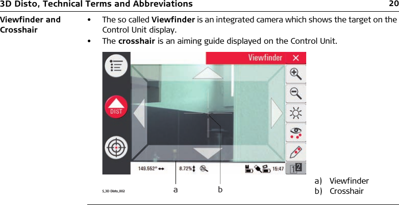 203D Disto, Technical Terms and AbbreviationsViewfinder and Crosshair• The so called Viewfinder is an integrated camera which shows the target on the Control Unit display.•The crosshair is an aiming guide displayed on the Control Unit.a) Viewfinderb) CrosshairS_3D Disto_002 a b