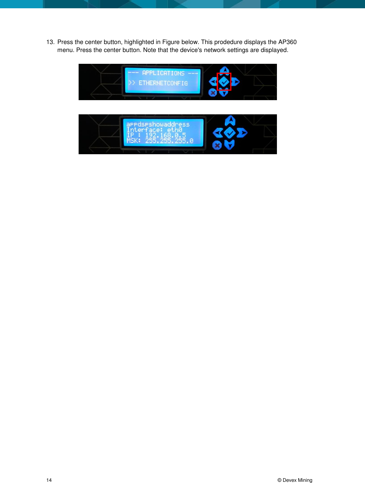  14     © Devex Mining 13. Press the center button, highlighted in Figure below. This prodedure displays the AP360 menu. Press the center button. Note that the device&apos;s network settings are displayed.      