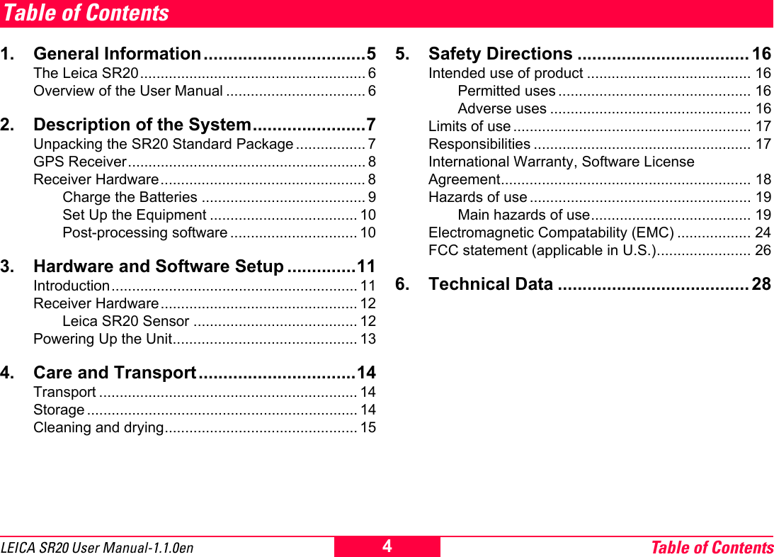 Table of Contents4LEICA SR20 User Manual-1.1.0enTable of Contents1. General Information.................................5The Leica SR20....................................................... 6Overview of the User Manual .................................. 62. Description of the System.......................7Unpacking the SR20 Standard Package ................. 7GPS Receiver.......................................................... 8Receiver Hardware.................................................. 8Charge the Batteries ........................................ 9Set Up the Equipment .................................... 10Post-processing software ............................... 103. Hardware and Software Setup ..............11Introduction............................................................ 11Receiver Hardware................................................ 12Leica SR20 Sensor ........................................ 12Powering Up the Unit............................................. 134. Care and Transport................................14Transport ............................................................... 14Storage .................................................................. 14Cleaning and drying............................................... 155. Safety Directions ................................... 16Intended use of product ........................................ 16Permitted uses ............................................... 16Adverse uses ................................................. 16Limits of use .......................................................... 17Responsibilities ..................................................... 17International Warranty, Software License Agreement............................................................. 18Hazards of use ...................................................... 19Main hazards of use....................................... 19Electromagnetic Compatability (EMC) .................. 24FCC statement (applicable in U.S.)....................... 266. Technical Data ....................................... 28