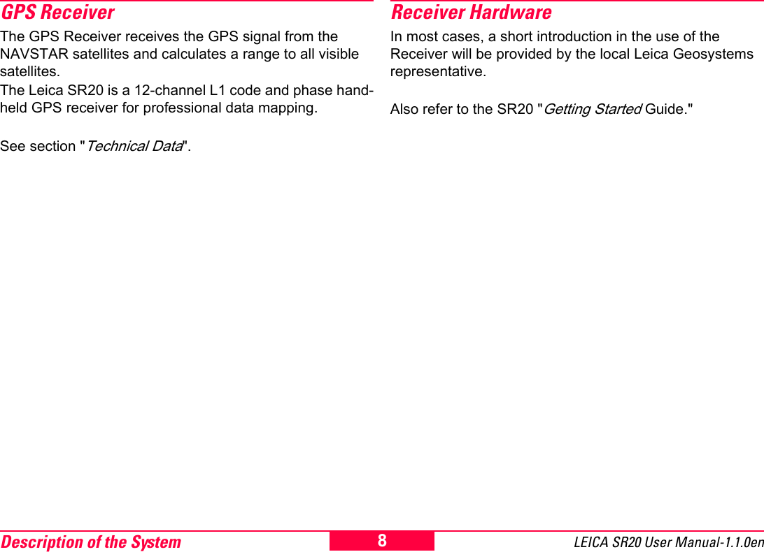 Description of the System LEICA SR20 User Manual-1.1.0en8GPS ReceiverThe GPS Receiver receives the GPS signal from the NAVSTAR satellites and calculates a range to all visible satellites.The Leica SR20 is a 12-channel L1 code and phase hand-held GPS receiver for professional data mapping. See section "Technical Data".Receiver HardwareIn most cases, a short introduction in the use of the Receiver will be provided by the local Leica Geosystems representative.Also refer to the SR20 "Getting Started Guide."