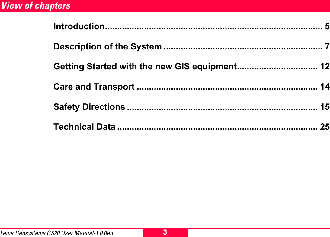 3Leica Geosystems GS20 User Manual-1.0.0enView of chaptersIntroduction......................................................................................... 5Description of the System ................................................................. 7Getting Started with the new GIS equipment................................. 12Care and Transport .......................................................................... 14Safety Directions .............................................................................. 15Technical Data .................................................................................. 25