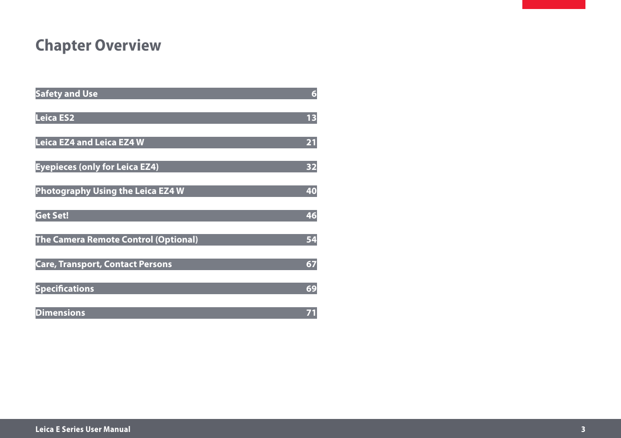 Leica E Series User Manual     3Chapter OverviewSafety and Use  6Leica ES2  13Leica EZ4 and Leica EZ4 W  21Eyepieces (only for Leica EZ4)  32Photography Using the Leica EZ4 W  40Get Set!  46The Camera Remote Control (Optional)  54Care, Transport, Contact Persons  67Speciﬁcations  69Dimensions  71