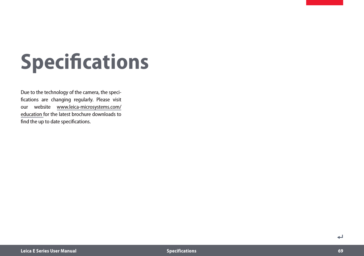 Leica E Series User Manual  Specifications 69SpeciﬁcationsDue to the technology of the camera, the speci- ﬁcations are changing regularly. Please visit our website www.leica-microsystems.com/ education for the latest brochure downloads to ﬁnd the up to date speciﬁcations.