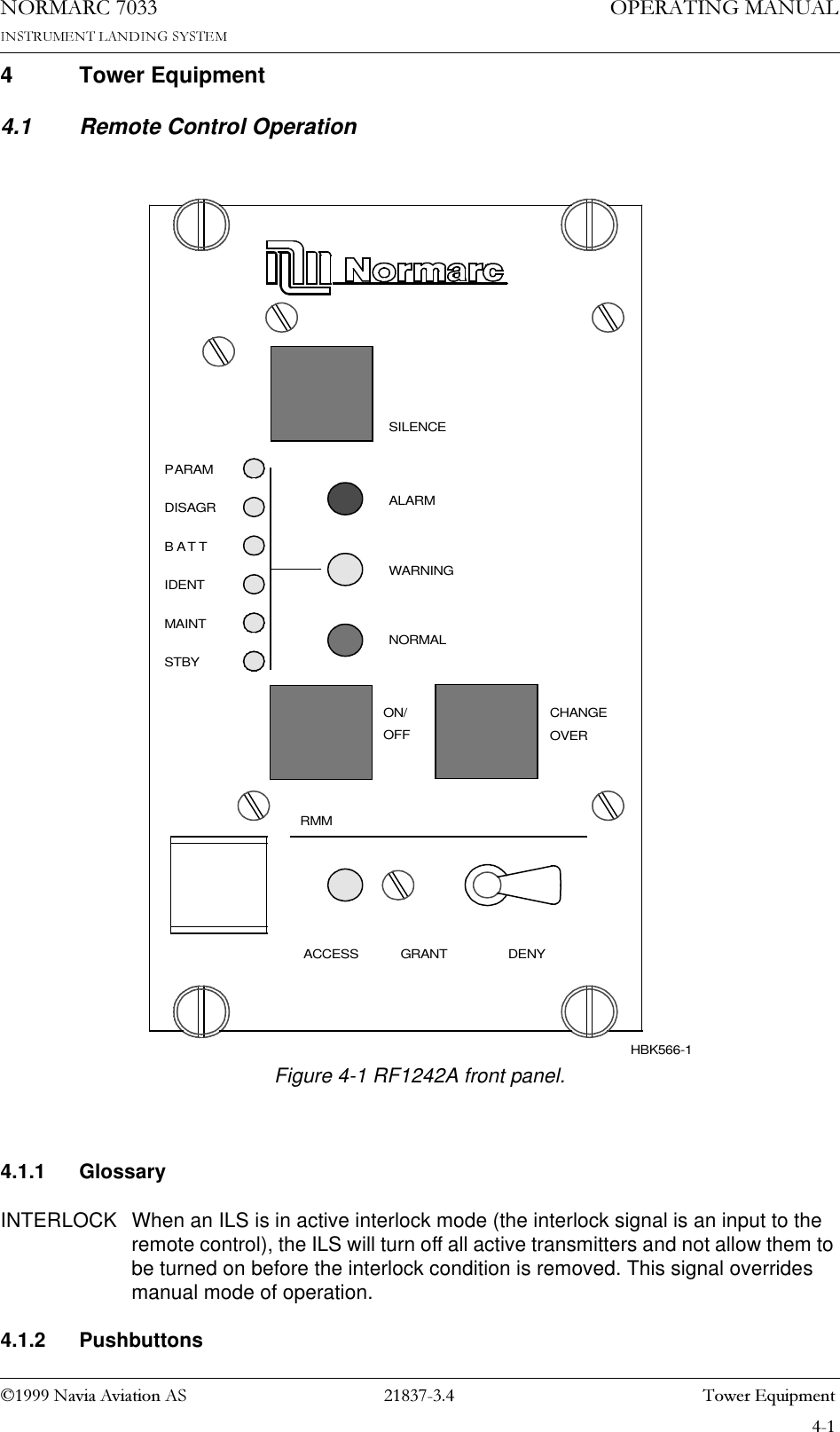 1DYLD$YLDWLRQ$6  7RZHU(TXLSPHQW23(5$7,1*0$18$/1250$5&amp;4 Tower Equipment4.1 Remote Control Operation Figure 4-1 RF1242A front panel.4.1.1 GlossaryINTERLOCK When an ILS is in active interlock mode (the interlock signal is an input to the remote control), the ILS will turn off all active transmitters and not allow them to be turned on before the interlock condition is removed. This signal overrides manual mode of operation.4.1.2 PushbuttonsRMMACCESS GRANTMAINTSTBYOFFON/NORMALTIDENTATBARAMDISAGRPWARNINGALARMDENYSILENCEOVERCHANGEHBK566-1