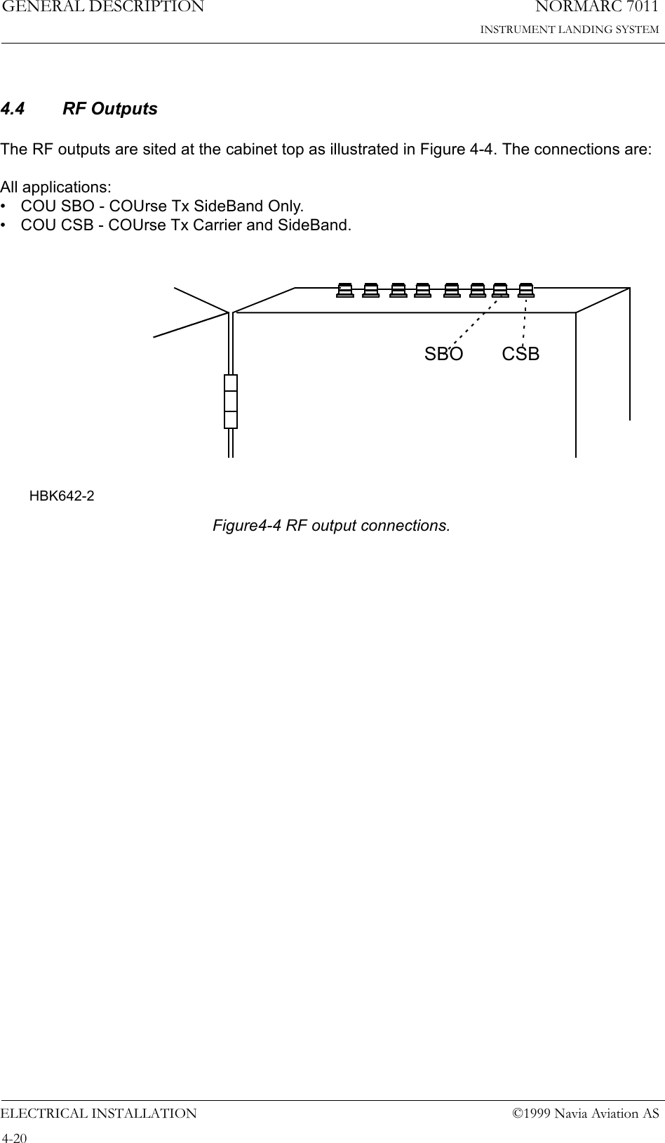 NORMARC 7011INSTRUMENT LANDING SYSTEMGENERAL DESCRIPTIONELECTRICAL INSTALLATION ©1999 Navia Aviation AS4-204.4 RF OutputsThe RF outputs are sited at the cabinet top as illustrated in Figure 4-4. The connections are:All applications:• COU SBO - COUrse Tx SideBand Only.• COU CSB - COUrse Tx Carrier and SideBand.  Figure4-4 RF output connections.CSBSBOHBK642-2