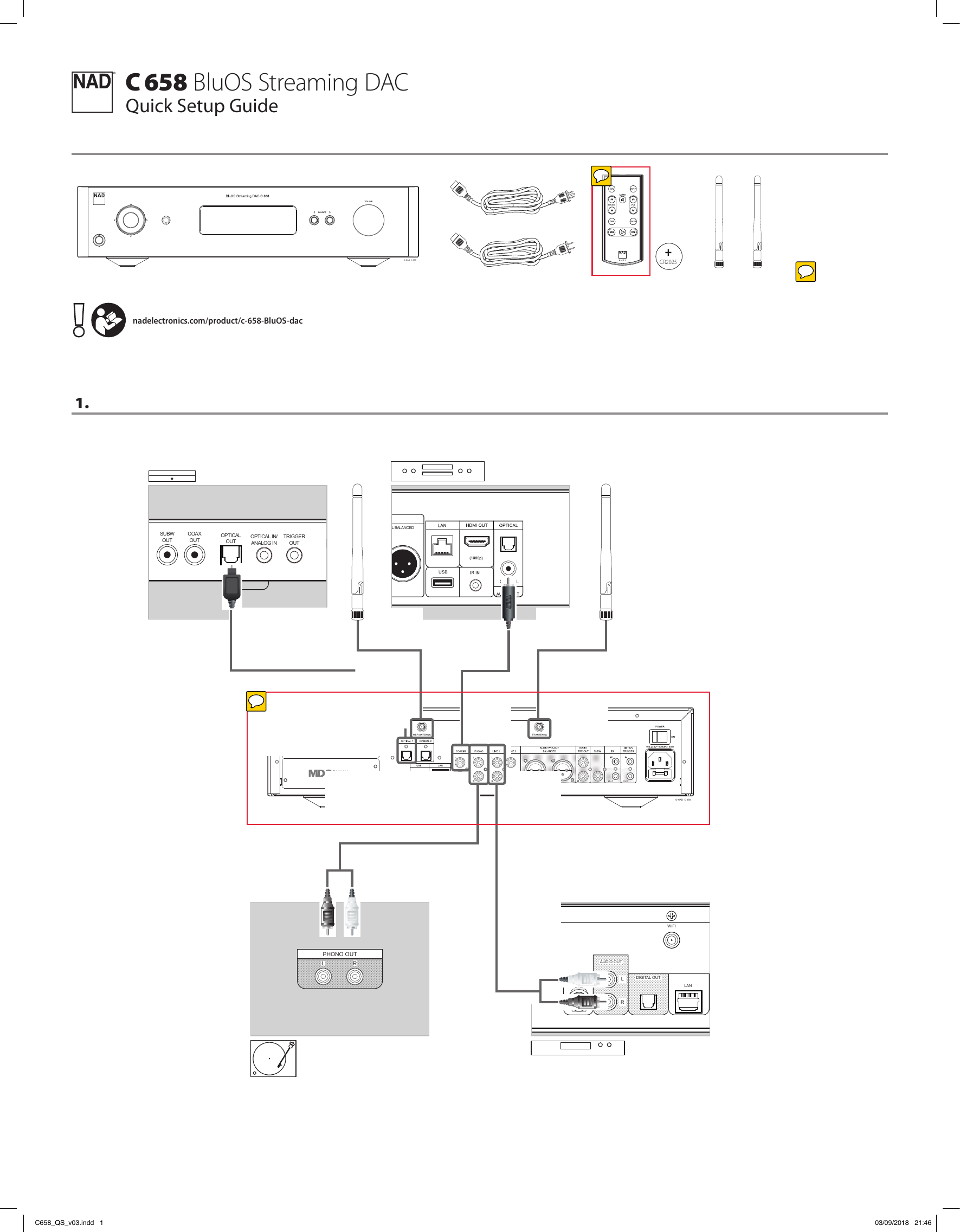 &copy; NAD  C 658&reg;C 658 BluOS Streaming DACQuick Setup Guide 2 CHANNEL AUDIO OUTUNBALANCEDR BALANCEDDIGITAL AUDIO OUTPUTAES/EBUS-VIDEO OUTL BALANCEDLRPOWERONAUDIO OUTL RHDMI OUT1 HDMI OUT2 HDMI OUT1 HDMI OUT212V IN12V OUTDIGITAL AUDIO OUTOPTICAL COAXIAL12V IN12V OUTDIGITAL AUDIO OUTOPTICAL COAXIALPOWERON100-240V ~ 50/60HzDVI OUT DISPLAY USB USB LAN DISPLAY USB LANFIREWIREFIREWIRE USB HEADPHONES MICAUDIO OUTSUBWOUTCOAXOUTOPTICALOUTOPTICAL IN/ANALOG INTRIGGEROUTL R&copy; NAD  C 6581. AMP  3BAS SDIM+CR2025nadelectronics.com/product/c-658-BluOS-dacPHONO OUTLR&copy; NAD C 446FMANTENNAGND AMDABAUDIO OUTDIGITAL OUTLANRS232MP DOCK+12VTRIGGERINPOWER100~240V &ndash; 50/60HzONIR INDATA PORTLRWIFI&copy; NAD  C 658&copy; NAD  C 658&copy; NAD  C 658&copy; NAD  C 658&copy; NAD  C 658&copy; NAD  C 658C658_QS_v03.indd   1 03/09/2018   21:46