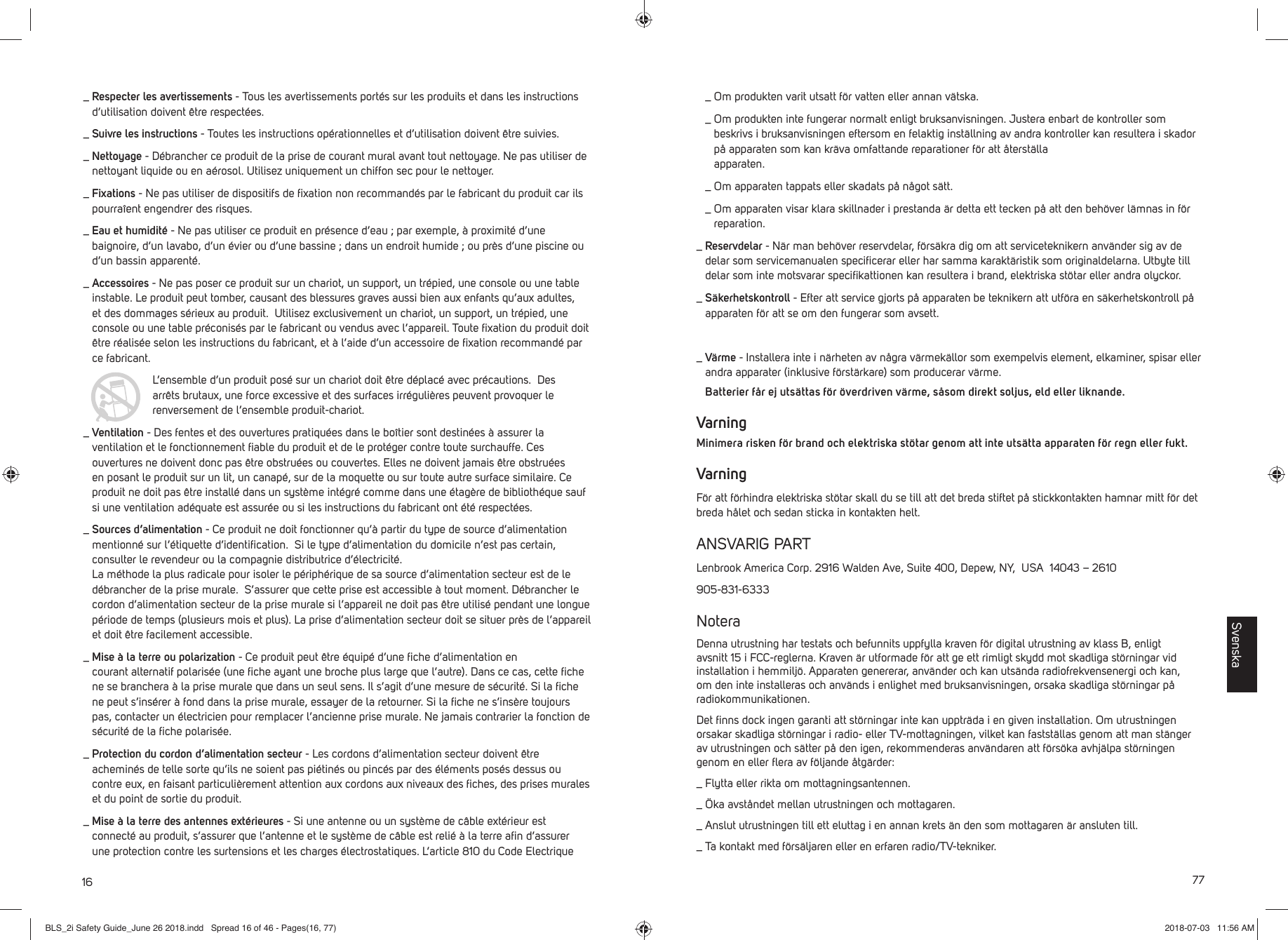 16_  Respecter les avertissements - Tous les avertissements port&eacute;s sur les produits et dans les instructions d&rsquo;utilisation doivent &ecirc;tre respect&eacute;es._  Suivre les instructions - Toutes les instructions op&eacute;rationnelles et d&rsquo;utilisation doivent &ecirc;tre suivies._  Nettoyage - D&eacute;brancher ce produit de la prise de courant mural avant tout nettoyage. Ne pas utiliser de nettoyant liquide ou en a&eacute;rosol. Utilisez uniquement un chiffon sec pour le nettoyer._  Fixations - Ne pas utiliser de dispositifs de ﬁ xation non recommand&eacute;s par le fabricant du produit car ils pourra&icirc;ent engendrer des risques._  Eau et humidit&eacute; - Ne pas utiliser ce produit en pr&eacute;sence d&rsquo;eau ; par exemple, &agrave; proximit&eacute; d&rsquo;une baignoire, d&rsquo;un lavabo, d&rsquo;un &eacute;vier ou d&rsquo;une bassine ; dans un endroit humide ; ou pr&egrave;s d&rsquo;une piscine ou d&rsquo;un bassin apparent&eacute;._  Accessoires - Ne pas poser ce produit sur un chariot, un support, un tr&eacute;pied, une console ou une table instable. Le produit peut tomber, causant des blessures graves aussi bien aux enfants qu&rsquo;aux adultes, et des dommages s&eacute;rieux au produit.  Utilisez exclusivement un chariot, un support, un tr&eacute;pied, une console ou une table pr&eacute;conis&eacute;s par le fabricant ou vendus avec l&rsquo;appareil. Toute ﬁ xation du produit doit &ecirc;tre r&eacute;alis&eacute;e selon les instructions du fabricant, et &agrave; l&rsquo;aide d&rsquo;un accessoire de ﬁ xation recommand&eacute; par ce fabricant.   L&rsquo;ensemble d&rsquo;un produit pos&eacute; sur un chariot doit &ecirc;tre d&eacute;plac&eacute; avec pr&eacute;cautions.  Des arr&ecirc;ts brutaux, une force excessive et des surfaces irr&eacute;guli&egrave;res peuvent provoquer le renversement de l&rsquo;ensemble produit-chariot._  Ventilation - Des fentes et des ouvertures pratiqu&eacute;es dans le bo&icirc;tier sont destin&eacute;es &agrave; assurer la ventilation et le fonctionnement ﬁ able du produit et de le prot&eacute;ger contre toute surchauffe. Ces ouvertures ne doivent donc pas &ecirc;tre obstru&eacute;es ou couvertes. Elles ne doivent jamais &ecirc;tre obstru&eacute;es en posant le produit sur un lit, un canap&eacute;, sur de la moquette ou sur toute autre surface similaire. Ce produit ne doit pas &ecirc;tre install&eacute; dans un syst&egrave;me int&eacute;gr&eacute; comme dans une &eacute;tag&egrave;re de biblioth&eacute;que sauf si une ventilation ad&eacute;quate est assur&eacute;e ou si les instructions du fabricant ont &eacute;t&eacute; respect&eacute;es._  Sources d&rsquo;alimentation - Ce produit ne doit fonctionner qu&rsquo;&agrave; partir du type de source d&rsquo;alimentation mentionn&eacute; sur l&rsquo;&eacute;tiquette d&rsquo;identiﬁ cation.  Si le type d&rsquo;alimentation du domicile n&rsquo;est pas certain, consulter le revendeur ou la compagnie distributrice d&rsquo;&eacute;lectricit&eacute;. La m&eacute;thode la plus radicale pour isoler le p&eacute;riph&eacute;rique de sa source d&rsquo;alimentation secteur est de le d&eacute;brancher de la prise murale.  S&rsquo;assurer que cette prise est accessible &agrave; tout moment. D&eacute;brancher le cordon d&rsquo;alimentation secteur de la prise murale si l&rsquo;appareil ne doit pas &ecirc;tre utilis&eacute; pendant une longue p&eacute;riode de temps (plusieurs mois et plus). La prise d&rsquo;alimentation secteur doit se situer pr&egrave;s de l&rsquo;appareil et doit &ecirc;tre facilement accessible._  Mise &agrave; la terre ou polarization - Ce produit peut &ecirc;tre &eacute;quip&eacute; d&rsquo;une ﬁ che d&rsquo;alimentation en courant alternatif polaris&eacute;e (une ﬁ che ayant une broche plus large que l&rsquo;autre). Dans ce cas, cette ﬁ che ne se branchera &agrave; la prise murale que dans un seul sens. Il s&rsquo;agit d&rsquo;une mesure de s&eacute;curit&eacute;. Si la ﬁ che ne peut s&rsquo;ins&eacute;rer &agrave; fond dans la prise murale, essayer de la retourner. Si la ﬁ che ne s&rsquo;ins&egrave;re toujours pas, contacter un &eacute;lectricien pour remplacer l&rsquo;ancienne prise murale. Ne jamais contrarier la fonction de s&eacute;curit&eacute; de la ﬁ che polaris&eacute;e._  Protection du cordon d&rsquo;alimentation secteur - Les cordons d&rsquo;alimentation secteur doivent &ecirc;tre achemin&eacute;s de telle sorte qu&rsquo;ils ne soient pas pi&eacute;tin&eacute;s ou pinc&eacute;s par des &eacute;l&eacute;ments pos&eacute;s dessus ou contre eux, en faisant particuli&egrave;rement attention aux cordons aux niveaux des ﬁ ches, des prises murales et du point de sortie du produit._  Mise &agrave; la terre des antennes ext&eacute;rieures - Si une antenne ou un syst&egrave;me de c&acirc;ble ext&eacute;rieur est connect&eacute; au produit, s&rsquo;assurer que l&rsquo;antenne et le syst&egrave;me de c&acirc;ble est reli&eacute; &agrave; la terre aﬁ n d&rsquo;assurer une protection contre les surtensions et les charges &eacute;lectrostatiques. L&rsquo;article 810 du Code Electrique 77 _  Om produkten varit utsatt f&ouml;r vatten eller annan v&auml;tska. _  Om produkten inte fungerar normalt enligt bruksanvisningen. Justera enbart de kontroller som beskrivs i bruksanvisningen eftersom en felaktig inst&auml;llning av andra kontroller kan resultera i skador p&aring; apparaten som kan kr&auml;va omfattande reparationer f&ouml;r att &aring;terst&auml;lla apparaten. _  Om apparaten tappats eller skadats p&aring; n&aring;got s&auml;tt. _  Om apparaten visar klara skillnader i prestanda &auml;r detta ett tecken p&aring; att den beh&ouml;ver l&auml;mnas in f&ouml;r reparation._  Reservdelar - N&auml;r man beh&ouml;ver reservdelar, f&ouml;rs&auml;kra dig om att serviceteknikern anv&auml;nder sig av de delar som servicemanualen speciﬁ cerar eller har samma karakt&auml;ristik som originaldelarna. Utbyte till delar som inte motsvarar speciﬁ kattionen kan resultera i brand, elektriska st&ouml;tar eller andra olyckor._  S&auml;kerhetskontroll - Efter att service gjorts p&aring; apparaten be teknikern att utf&ouml;ra en s&auml;kerhetskontroll p&aring; apparaten f&ouml;r att se om den fungerar som avsett._  V&auml;rme - Installera inte i n&auml;rheten av n&aring;gra v&auml;rmek&auml;llor som exempelvis element, elkaminer, spisar eller andra apparater (inklusive f&ouml;rst&auml;rkare) som producerar v&auml;rme.   Batterier f&aring;r ej uts&auml;ttas f&ouml;r &ouml;verdriven v&auml;rme, s&aring;som direkt soljus, eld eller liknande.VarningMinimera risken f&ouml;r brand och elektriska st&ouml;tar genom att inte uts&auml;tta apparaten f&ouml;r regn eller fukt.VarningF&ouml;r att f&ouml;rhindra elektriska st&ouml;tar skall du se till att det breda stiftet p&aring; stickkontakten hamnar mitt f&ouml;r det breda h&aring;let och sedan sticka in kontakten helt. ANSVARIG PARTLenbrook America Corp. 2916 Walden Ave, Suite 400, Depew, NY,  USA  14043 &ndash; 2610905-831-6333NoteraDenna utrustning har testats och befunnits uppfylla kraven f&ouml;r digital utrustning av klass B, enligt avsnitt 15 i FCC-reglerna. Kraven &auml;r utformade f&ouml;r att ge ett rimligt skydd mot skadliga st&ouml;rningar vid installation i hemmilj&ouml;. Apparaten genererar, anv&auml;nder och kan uts&auml;nda radiofrekvensenergi och kan, om den inte installeras och anv&auml;nds i enlighet med bruksanvisningen, orsaka skadliga st&ouml;rningar p&aring; radiokommunikationen.  Det ﬁ nns dock ingen garanti att st&ouml;rningar inte kan upptr&auml;da i en given installation. Om utrustningen orsakar skadliga st&ouml;rningar i radio- eller TV-mottagningen, vilket kan fastst&auml;llas genom att man st&auml;nger av utrustningen och s&auml;tter p&aring; den igen, rekommenderas anv&auml;ndaren att f&ouml;rs&ouml;ka avhj&auml;lpa st&ouml;rningen genom en eller ﬂ era av f&ouml;ljande &aring;tg&auml;rder:_  Flytta eller rikta om mottagningsantennen._  &Ouml;ka avst&aring;ndet mellan utrustningen och mottagaren._  Anslut utrustningen till ett eluttag i en annan krets &auml;n den som mottagaren &auml;r ansluten till._  Ta kontakt med f&ouml;rs&auml;ljaren eller en erfaren radio/TV-tekniker.SvenskaBLS_2i Safety Guide_June 26 2018.indd   Spread 16 of 46 - Pages(16, 77)BLS_2i Safety Guide_June 26 2018.indd   Spread 16 of 46 - Pages(16, 77) 2018-07-03   11:56 AM2018-07-03   11:56 AM