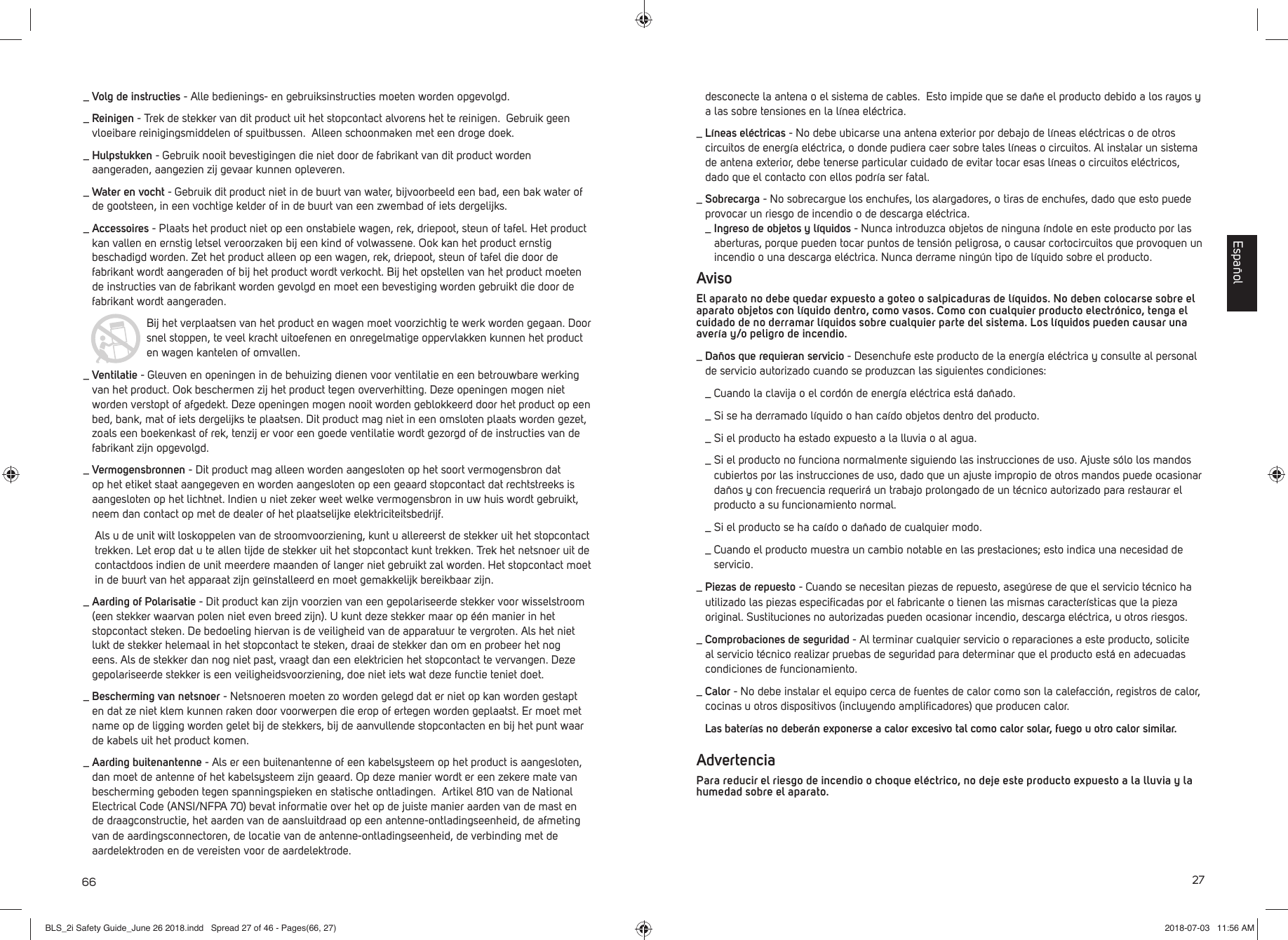 66_ Volg de instructies - Alle bedienings- en gebruiksinstructies moeten worden opgevolgd._  Reinigen - Trek de stekker van dit product uit het stopcontact alvorens het te reinigen.  Gebruik geen vloeibare reinigingsmiddelen of spuitbussen.  Alleen schoonmaken met een droge doek._  Hulpstukken - Gebruik nooit bevestigingen die niet door de fabrikant van dit product worden aangeraden, aangezien zij gevaar kunnen opleveren._  Water en vocht - Gebruik dit product niet in de buurt van water, bijvoorbeeld een bad, een bak water of de gootsteen, in een vochtige kelder of in de buurt van een zwembad of iets dergelijks._  Accessoires - Plaats het product niet op een onstabiele wagen, rek, driepoot, steun of tafel. Het product kan vallen en ernstig letsel veroorzaken bij een kind of volwassene. Ook kan het product ernstig beschadigd worden. Zet het product alleen op een wagen, rek, driepoot, steun of tafel die door de fabrikant wordt aangeraden of bij het product wordt verkocht. Bij het opstellen van het product moeten de instructies van de fabrikant worden gevolgd en moet een bevestiging worden gebruikt die door de fabrikant wordt aangeraden.Bij het verplaatsen van het product en wagen moet voorzichtig te werk worden gegaan. Door snel stoppen, te veel kracht uitoefenen en onregelmatige oppervlakken kunnen het product en wagen kantelen of omvallen._  Ventilatie - Gleuven en openingen in de behuizing dienen voor ventilatie en een betrouwbare werking van het product. Ook beschermen zij het product tegen oververhitting. Deze openingen mogen niet worden verstopt of afgedekt. Deze openingen mogen nooit worden geblokkeerd door het product op een bed, bank, mat of iets dergelijks te plaatsen. Dit product mag niet in een omsloten plaats worden gezet, zoals een boekenkast of rek, tenzij er voor een goede ventilatie wordt gezorgd of de instructies van de fabrikant zijn opgevolgd._  Vermogensbronnen - Dit product mag alleen worden aangesloten op het soort vermogensbron dat op het etiket staat aangegeven en worden aangesloten op een geaard stopcontact dat rechtstreeks is aangesloten op het lichtnet. Indien u niet zeker weet welke vermogensbron in uw huis wordt gebruikt, neem dan contact op met de dealer of het plaatselijke elektriciteitsbedrijf.   Als u de unit wilt loskoppelen van de stroomvoorziening, kunt u allereerst de stekker uit het stopcontact trekken. Let erop dat u te allen tijde de stekker uit het stopcontact kunt trekken. Trek het netsnoer uit de contactdoos indien de unit meerdere maanden of langer niet gebruikt zal worden. Het stopcontact moet in de buurt van het apparaat zijn ge&iuml;nstalleerd en moet gemakkelijk bereikbaar zijn. _  Aarding of Polarisatie - Dit product kan zijn voorzien van een gepolariseerde stekker voor wisselstroom (een stekker waarvan polen niet even breed zijn). U kunt deze stekker maar op &eacute;&eacute;n manier in het stopcontact steken. De bedoeling hiervan is de veiligheid van de apparatuur te vergroten. Als het niet lukt de stekker helemaal in het stopcontact te steken, draai de stekker dan om en probeer het nog eens. Als de stekker dan nog niet past, vraagt dan een elektricien het stopcontact te vervangen. Deze gepolariseerde stekker is een veiligheidsvoorziening, doe niet iets wat deze functie teniet doet._  Bescherming van netsnoer - Netsnoeren moeten zo worden gelegd dat er niet op kan worden gestapt en dat ze niet klem kunnen raken door voorwerpen die erop of ertegen worden geplaatst. Er moet met name op de ligging worden gelet bij de stekkers, bij de aanvullende stopcontacten en bij het punt waar de kabels uit het product komen._  Aarding buitenantenne - Als er een buitenantenne of een kabelsysteem op het product is aangesloten, dan moet de antenne of het kabelsysteem zijn geaard. Op deze manier wordt er een zekere mate van bescherming geboden tegen spanningspieken en statische ontladingen.  Artikel 810 van de National Electrical Code (ANSI/NFPA 70) bevat informatie over het op de juiste manier aarden van de mast en de draagconstructie, het aarden van de aansluitdraad op een antenne-ontladingseenheid, de afmeting van de aardingsconnectoren, de locatie van de antenne-ontladingseenheid, de verbinding met de aardelektroden en de vereisten voor de aardelektrode.27desconecte la antena o el sistema de cables.  Esto impide que se da&ntilde;e el producto debido a los rayos y a las sobre tensiones en la l&iacute;nea el&eacute;ctrica._  L&iacute;neas el&eacute;ctricas - No debe ubicarse una antena exterior por debajo de l&iacute;neas el&eacute;ctricas o de otros circuitos de energ&iacute;a el&eacute;ctrica, o donde pudiera caer sobre tales l&iacute;neas o circuitos. Al instalar un sistema de antena exterior, debe tenerse particular cuidado de evitar tocar esas l&iacute;neas o circuitos el&eacute;ctricos, dado que el contacto con ellos podr&iacute;a ser fatal._  Sobrecarga - No sobrecargue los enchufes, los alargadores, o tiras de enchufes, dado que esto puede provocar un riesgo de incendio o de descarga el&eacute;ctrica._  Ingreso de objetos y l&iacute;quidos - Nunca introduzca objetos de ninguna &iacute;ndole en este producto por las aberturas, porque pueden tocar puntos de tensi&oacute;n peligrosa, o causar cortocircuitos que provoquen un incendio o una descarga el&eacute;ctrica. Nunca derrame ning&uacute;n tipo de l&iacute;quido sobre el producto. AvisoEl aparato no debe quedar expuesto a goteo o salpicaduras de l&iacute;quidos. No deben colocarse sobre el aparato objetos con l&iacute;quido dentro, como vasos. Como con cualquier producto electr&oacute;nico, tenga el cuidado de no derramar l&iacute;quidos sobre cualquier parte del sistema. Los l&iacute;quidos pueden causar una aver&iacute;a y/o peligro de incendio._  Da&ntilde;os que requieran servicio - Desenchufe este producto de la energ&iacute;a el&eacute;ctrica y consulte al personal de servicio autorizado cuando se produzcan las siguientes condiciones: _  Cuando la clavija o el cord&oacute;n de energ&iacute;a el&eacute;ctrica est&aacute; da&ntilde;ado. _  Si se ha derramado l&iacute;quido o han ca&iacute;do objetos dentro del producto. _  Si el producto ha estado expuesto a la lluvia o al agua. _  Si el producto no funciona normalmente siguiendo las instrucciones de uso. Ajuste s&oacute;lo los mandos cubiertos por las instrucciones de uso, dado que un ajuste impropio de otros mandos puede ocasionar da&ntilde;os y con frecuencia requerir&aacute; un trabajo prolongado de un t&eacute;cnico autorizado para restaurar el producto a su funcionamiento normal. _  Si el producto se ha ca&iacute;do o da&ntilde;ado de cualquier modo. _  Cuando el producto muestra un cambio notable en las prestaciones; esto indica una necesidad de servicio._  Piezas de repuesto - Cuando se necesitan piezas de repuesto, aseg&uacute;rese de que el servicio t&eacute;cnico ha utilizado las piezas especiﬁ cadas por el fabricante o tienen las mismas caracter&iacute;sticas que la pieza original. Sustituciones no autorizadas pueden ocasionar incendio, descarga el&eacute;ctrica, u otros riesgos._  Comprobaciones de seguridad - Al terminar cualquier servicio o reparaciones a este producto, solicite al servicio t&eacute;cnico realizar pruebas de seguridad para determinar que el producto est&aacute; en adecuadas condiciones de funcionamiento._  Calor - No debe instalar el equipo cerca de fuentes de calor como son la calefacci&oacute;n, registros de calor, cocinas u otros dispositivos (incluyendo ampliﬁ cadores) que producen calor.  Las bater&iacute;as no deber&aacute;n exponerse a calor excesivo tal como calor solar, fuego u otro calor similar.AdvertenciaPara reducir el riesgo de incendio o choque el&eacute;ctrico, no deje este producto expuesto a la lluvia y la humedad sobre el aparato.Espa&ntilde;olBLS_2i Safety Guide_June 26 2018.indd   Spread 27 of 46 - Pages(66, 27)BLS_2i Safety Guide_June 26 2018.indd   Spread 27 of 46 - Pages(66, 27) 2018-07-03   11:56 AM2018-07-03   11:56 AM