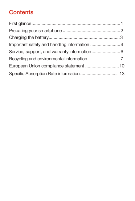 First glance.......................................................................1Preparing your smartphone ..............................................2Charging the battery.........................................................3Important safety and handling information ........................ 4Service, support, and warranty information.......................6Recycling and environmental information ..........................7European Union compliance statement ........................... 10Specific Absorption Rate information ................................13Contents