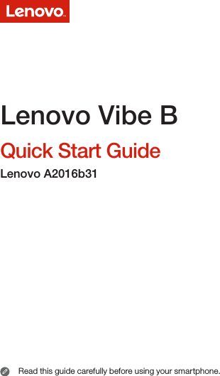 Read this guide carefully before using your smartphone. Lenovo Vibe B Quick Start Guide Lenovo A2016b31