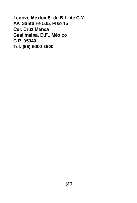  23  Lenovo México S. de R.L. de C.V. Av. Santa Fe 505, Piso 15 Col. Cruz Manca Cuajimalpa, D.F., México C.P. 05349 Tel. (55) 5000 8500 