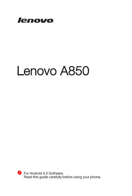 Lenovo A850Quick Start Guide v1.0For Android 4.2 Software. Read this guide carefully before using your phone. 
