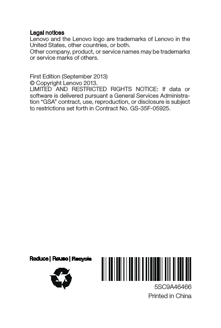 5SC9A46466Printed in ChinaLegal noticesLenovo and the Lenovo logo are trademarks of Lenovo in the United States, other countries, or both. Other company, product, or service names may be trademarks or service marks of others. First Edition (September 2013)© Copyright Lenovo 2013.LIMITED AND RESTRICTED RIGHTS NOTICE: If data or software is delivered pursuant a General Services Administra-tion “GSA” contract, use, reproduction, or disclosure is subject to restrictions set forth in Contract No. GS-35F-05925.