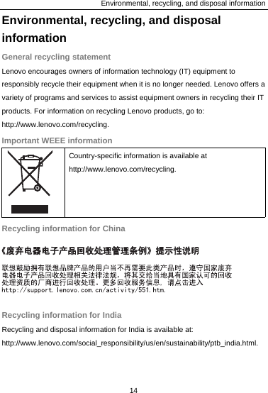 Environmental, recycling, and disposal information Environmental, recycling, and disposal information General recycling statement Lenovo encourages owners of information technology (IT) equipment to responsibly recycle their equipment when it is no longer needed. Lenovo offers a variety of programs and services to assist equipment owners in recycling their IT products. For information on recycling Lenovo products, go to: http://www.lenovo.com/recycling. Important WEEE information  Country-specific information is available at http://www.lenovo.com/recycling. Recycling information for China 14   Recycling information for India Recycling and disposal information for India is available at: http://www.lenovo.com/social_responsibility/us/en/sustainability/ptb_india.html. 