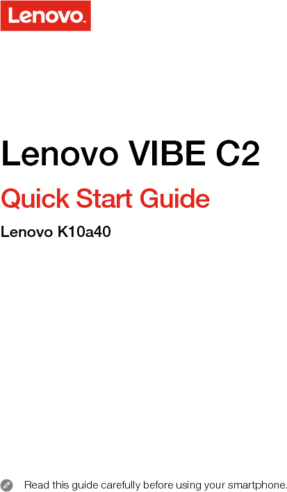 Quick Start GuideRead this guide carefully before using your smartphone. Lenovo VIBE C2Lenovo K10a40