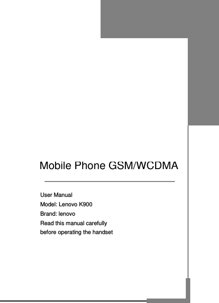                      User Manual          Model: Lenovo K900           Brand: lenovo          Read this manual carefully          before operating the handset     Mobile Phone GSM/WCDMA