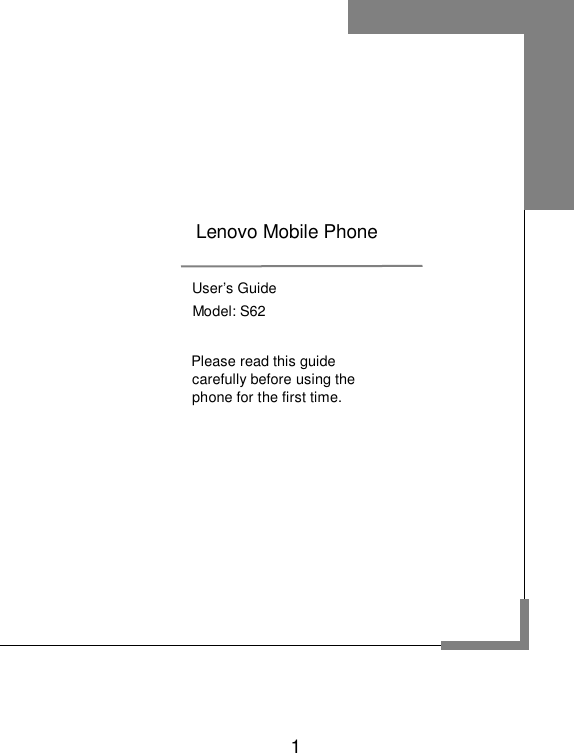    1                   User’s Guide        Model: S62                Please read this guide            carefully before using the            phone for the first time.      Lenovo Mobile Phone  