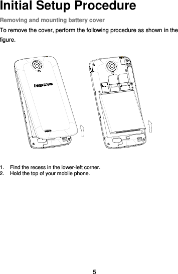  5 Initial Setup Procedure Removing and mounting battery cover To remove the cover, perform the following procedure as shown in the figure.  1.  Find the recess in the lower-left corner. 2.  Hold the top of your mobile phone. 