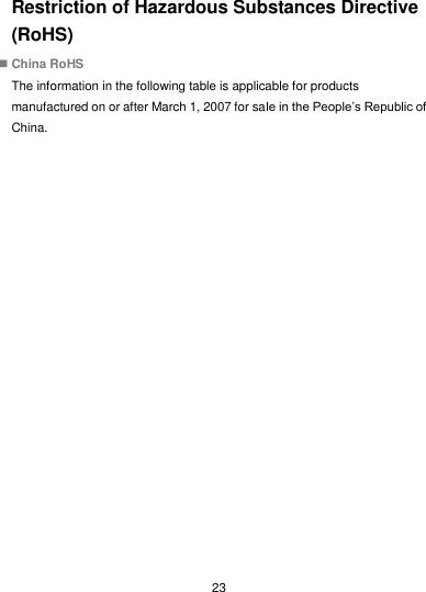  23 Restriction of Hazardous Substances Directive (RoHS)  China RoHS The information in the following table is applicable for products manufactured on or after March 1, 2007 for sale in the People’s Republic of China.   