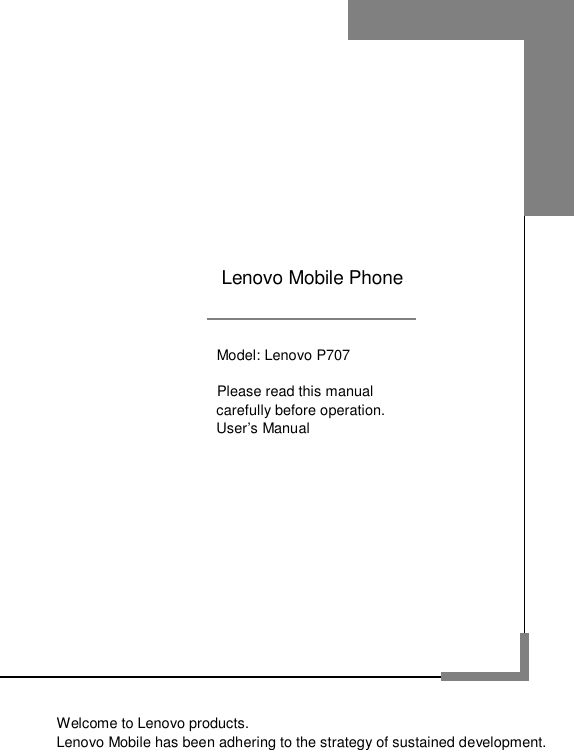                                          Model: Lenovo P707                        Please read this manual                       carefully before operation.                       User’s Manual                Welcome to Lenovo products. Lenovo Mobile has been adhering to the strategy of sustained development. Lenovo Mobile Phone 