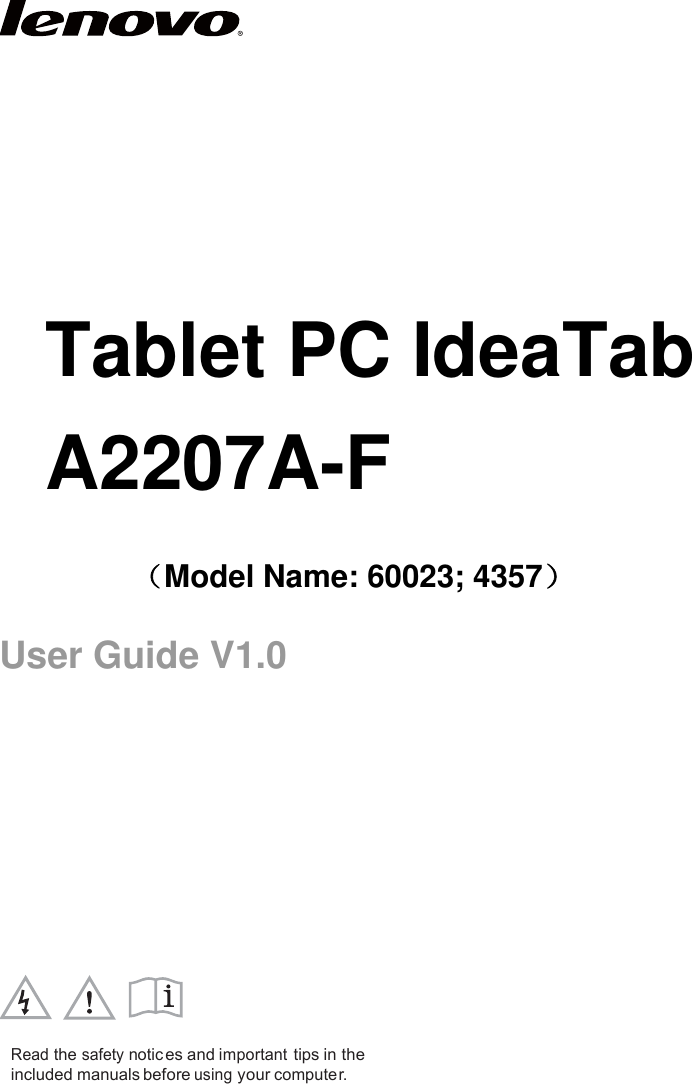             Tablet PC IdeaTab A2207A-F  Model Name: 60023; 4357 User Guide V1.0                 Read the safety notic es  and important tips in the included manuals before using your compute r.  