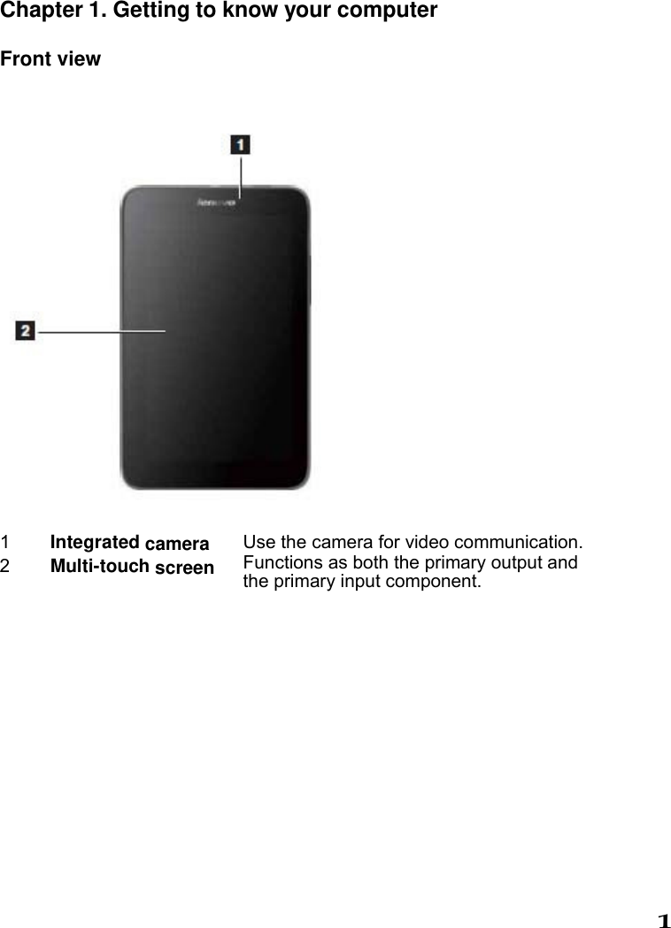 1   Chapter 1. Getting to know your computer Front view   1  Integrated camera Use the camera for video communication. 2  Multi-touch screen Functions as both the primary output and the primary input component.    