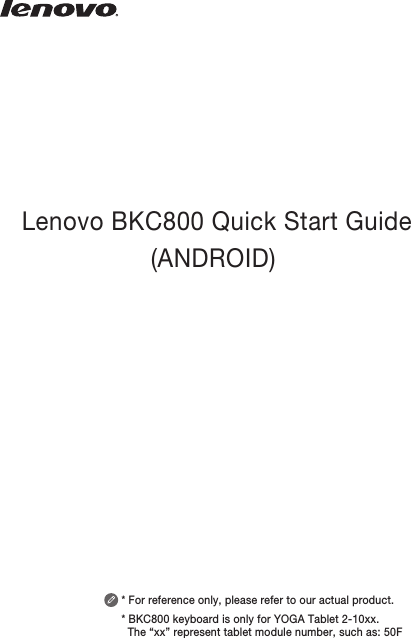 Lenovo BKC800 Quick Start Guide(ANDROID) * For reference only, please refer to our actual product.* BKC800 keyboard is only for YOGA Tablet 2-10xx.   The “xx” represent tablet module number, such as: 50F
