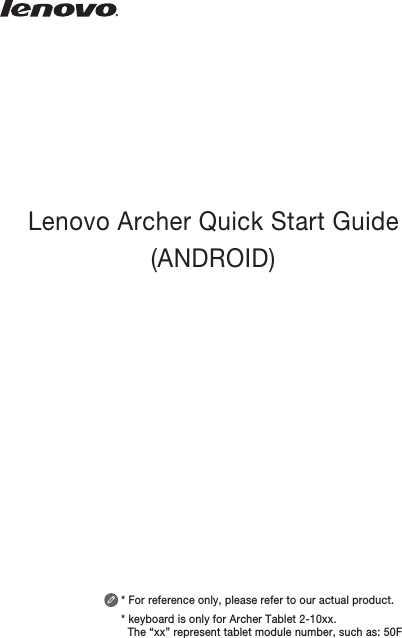 Lenovo Archer Quick Start Guide(ANDROID)* For reference only, please refer to our actual product.* keyboard is only for Archer Tablet 2-10xx.   The “xx” represent tablet module number, such as: 50F
