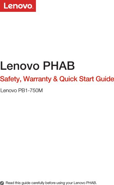 Read this guide carefully before using your Lenovo PHAB.Lenovo PHABSafety, Warranty &amp; Quick Start GuideLenovo PB1-750M
